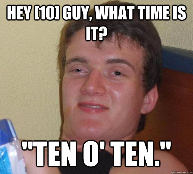 Hey [10] guy, what time is it? 