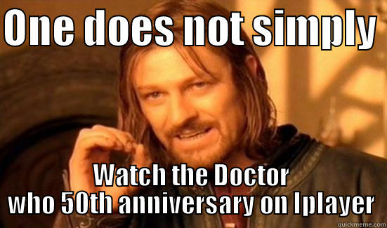 ONE DOES NOT SIMPLY  WATCH THE DOCTOR WHO 50TH ANNIVERSARY ON IPLAYER Boromir