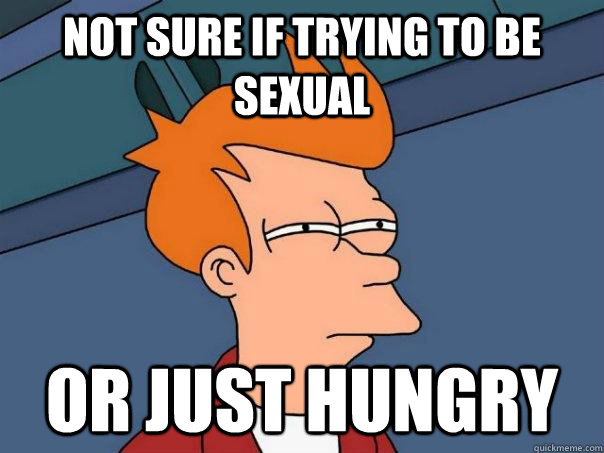 Not Sure If Trying To Be Sexual Or Just Hungry Futurama Fry Quickmeme