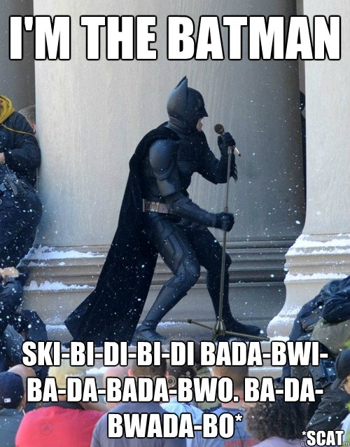 I'm the batman ski-bi-di-bi-di bada-bwi-ba-da-bada-bwo. ba-da-bwada-bo*  *scat  Karaoke Batman