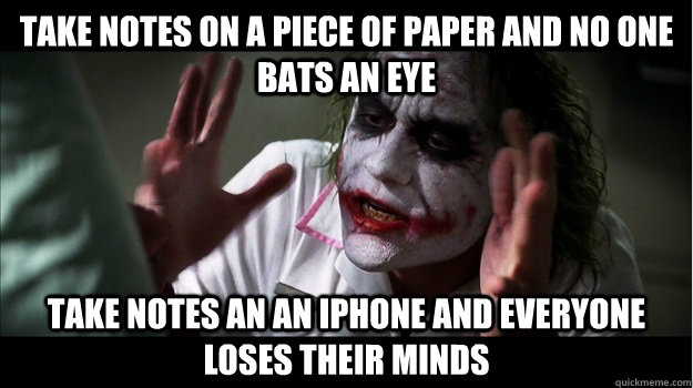 Take notes on a piece of paper and no one bats an eye take notes an an iphone and everyone loses their minds  Joker Mind Loss