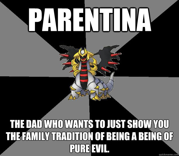 Parentina The dad who wants to just show you the family tradition of being a being of pure evil.   Giratina Pokeparent 3