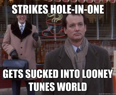 strikes Hole-In-One gets sucked into looney tunes world - strikes Hole-In-One gets sucked into looney tunes world  Big Bummer Bill