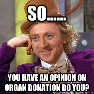 So...... You have an opinion on organ donation do you? - So...... You have an opinion on organ donation do you?  Condescending Wonka