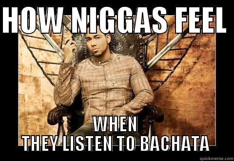 Bachata Niggas - HOW NIGGAS FEEL  WHEN THEY LISTEN TO BACHATA Misc