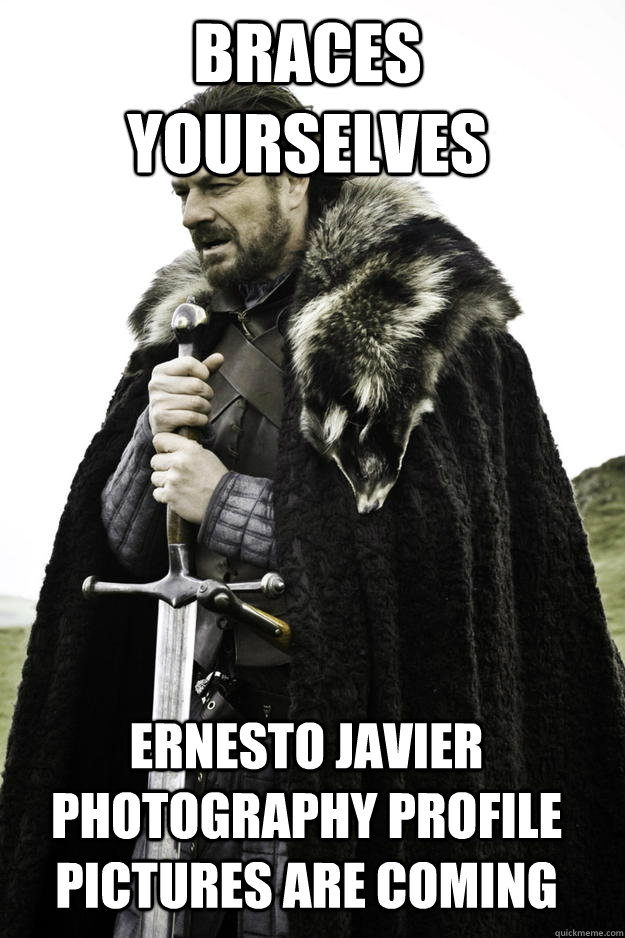 Braces Yourselves Ernesto Javier Photography profile pictures are coming  Winter is coming