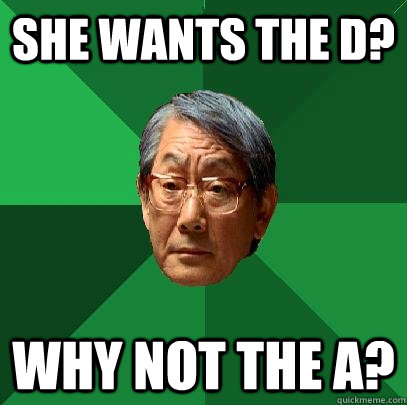 she wants the D? why not the a?  High Expectations Asian Father