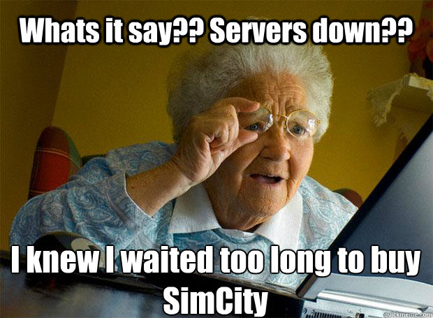 Whats it say?? Servers down?? I knew I waited too long to buy SimCity    Grandma finds the Internet