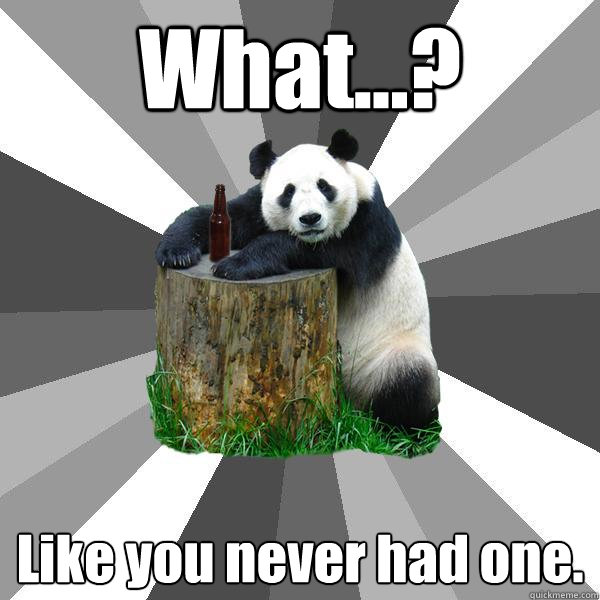 What...? Like you never had one.  Pickup-Line Panda