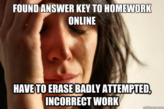 found answer key to homework online have to erase badly attempted, incorrect work  First World Problems