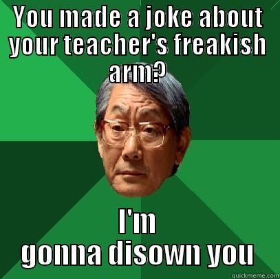 YOU MADE A JOKE ABOUT YOUR TEACHER'S FREAKISH ARM? I'M GONNA DISOWN YOU High Expectations Asian Father