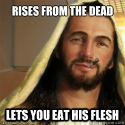 Rises from the dead lets you eat his flesh - Rises from the dead lets you eat his flesh  Good Guy Jesus