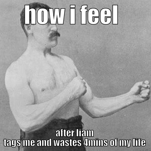 HOW I FEEL  AFTER LIAM TAGS ME AND WASTES 4MINS OF MY LIFE overly manly man