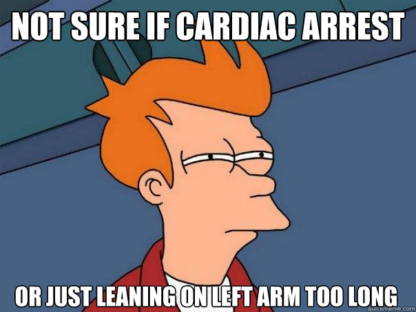 not sure if cardiac arrest Or just leaning on left arm too long  Futurama Fry