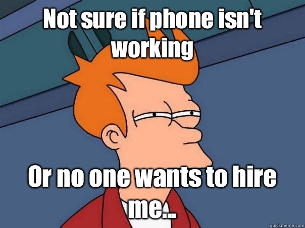 Not sure if phone isn't working Or no one wants to hire me...  Futurama Fry