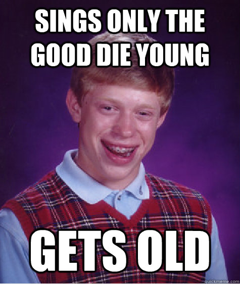 sings only the good die young gets old  Bad Luck Brian