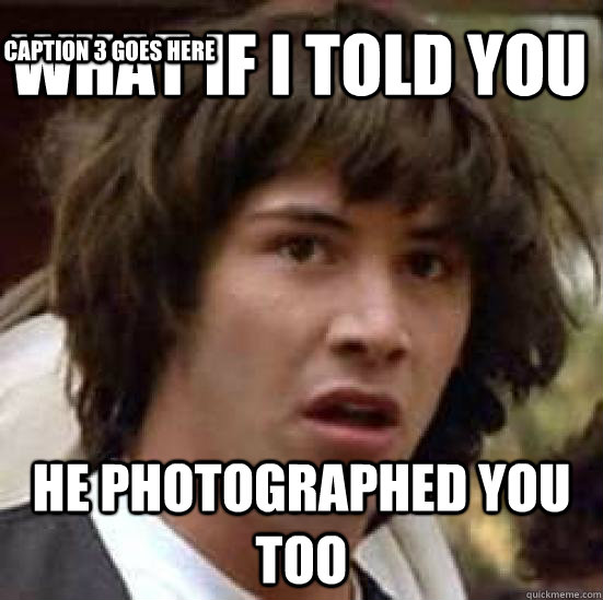 what if i told you he photographed you too Caption 3 goes here - what if i told you he photographed you too Caption 3 goes here  conspiracy keanu
