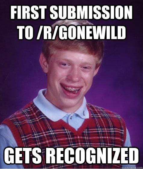 First submission to /r/gonewild gets recognized  - First submission to /r/gonewild gets recognized   Bad Luck Brian