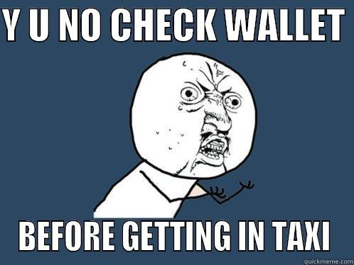 Y U NO CHECK WALLET  BEFORE GETTING IN TAXI Y U No