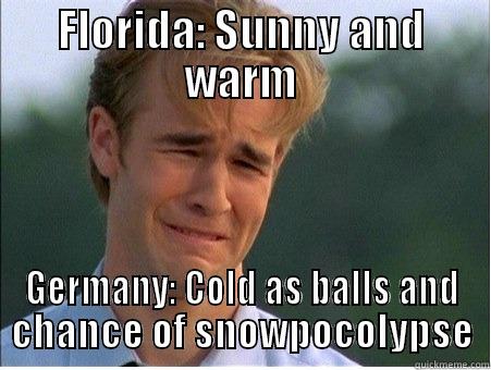 FLORIDA: SUNNY AND WARM GERMANY: COLD AS BALLS AND CHANCE OF SNOWPOCOLYPSE 1990s Problems