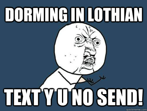 Dorming in Lothian Text Y U NO SEND!  Y U No