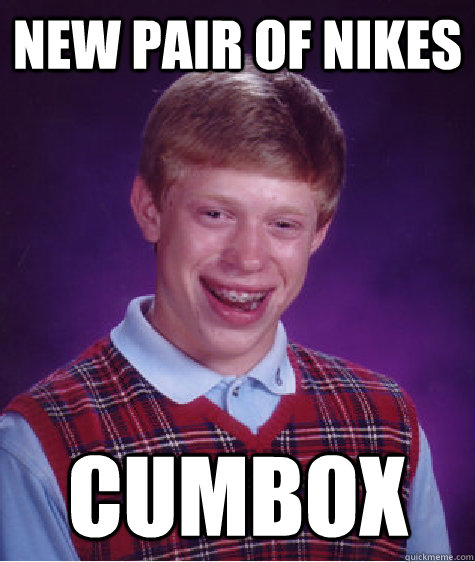 New pair of Nikes Cumbox - New pair of Nikes Cumbox  Bad Luck Brian