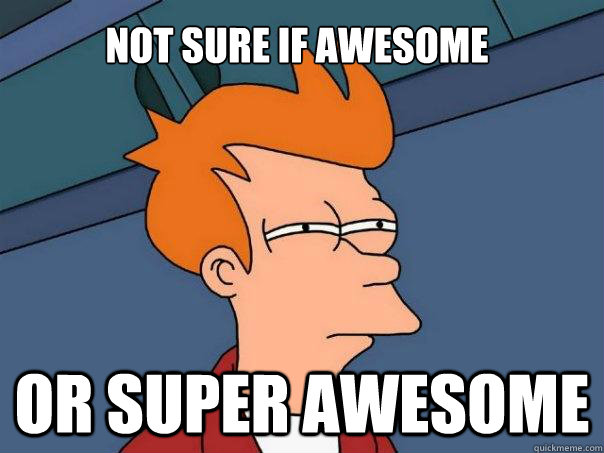 Not sure if awesome or super awesome  Futurama Fry