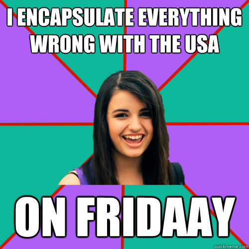 i encapsulate everything wrong with the usa on fridaay  Rebecca Black