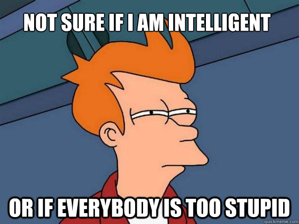 Not Sure If i AM Intelligent  Or If everybody is too stupid  Futurama Fry