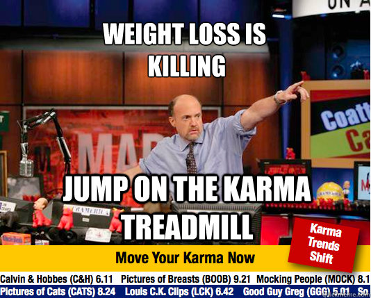 WEIGHT LOSS IS
 KILLING JUMP ON THE KARMA TREADMILL - WEIGHT LOSS IS
 KILLING JUMP ON THE KARMA TREADMILL  Mad Karma with Jim Cramer