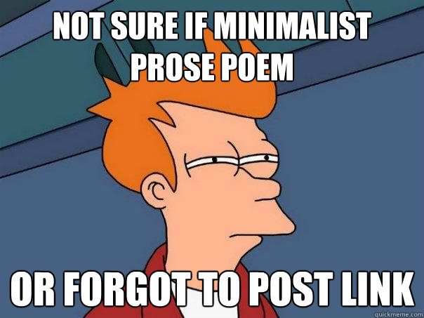 Not sure if minimalist prose poem or forgot to post link  Futurama Fry