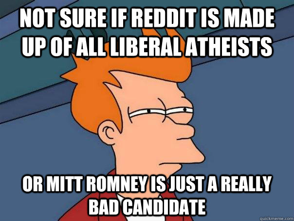 Not sure if Reddit is made up of all liberal atheists Or Mitt Romney is just a really bad candidate  Futurama Fry