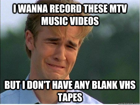 I wanna record these MTV music videos but i don't have any blank vhs tapes  1990s Problems