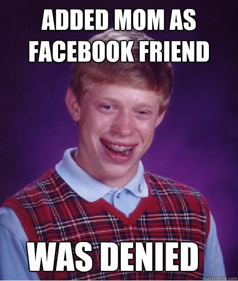 Added Mom as facebook friend WAS DENIED  Bad Luck Brian