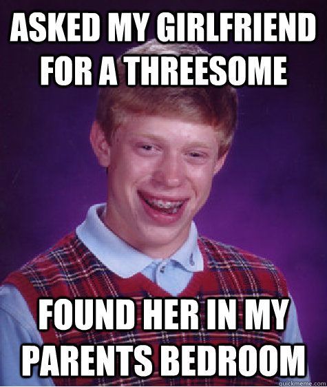 Asked my Girlfriend for a Threesome found her in my Parents Bedroom  Bad Luck Brian