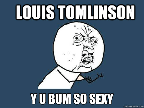 LOUIS TOMLINSON Y U BUM SO SEXY  Y U No