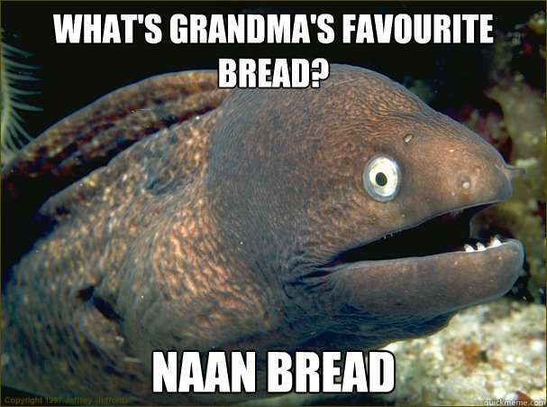 what's grandma's favourite bread? naan bread  Bad Joke Eel