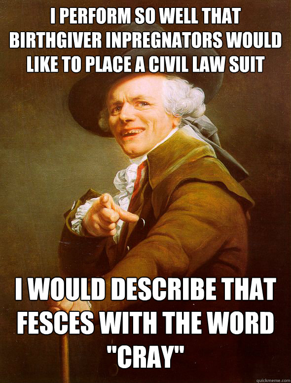 i perform so well that birthgiver inpregnators would like to place a civil law suit i would describe that fesces with the word 