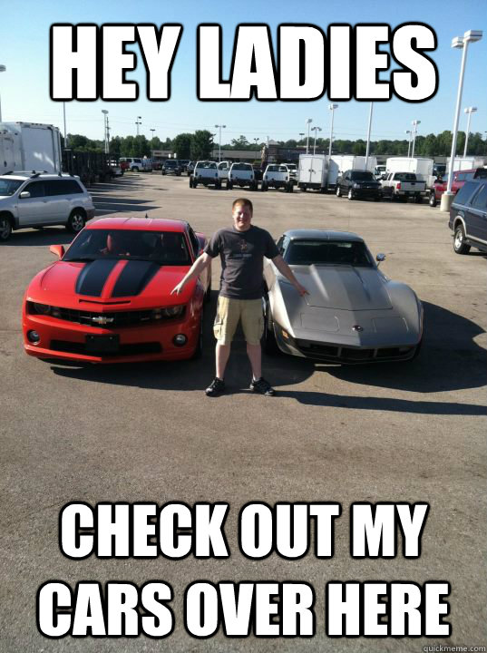 hey ladies check out my cars over here  