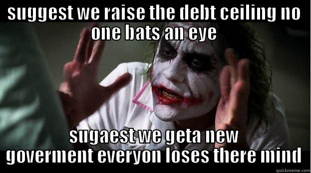 SUGGEST WE RAISE THE DEBT CEILING NO ONE BATS AN EYE SUGAEST WE GETA NEW GOVERMENT EVERYON LOSES THERE MIND Joker Mind Loss