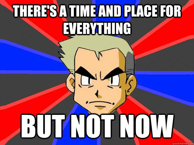 There's a time and place for everything but not now - There's a time and place for everything but not now  Professor Oak