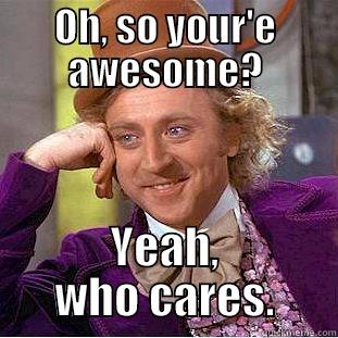 OH, SO YOUR'E AWESOME? YEAH, WHO CARES. Condescending Wonka