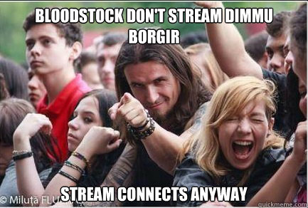 Bloodstock don't stream Dimmu borgir

 Stream connects anyway  Ridiculously Photogenic Metalhead