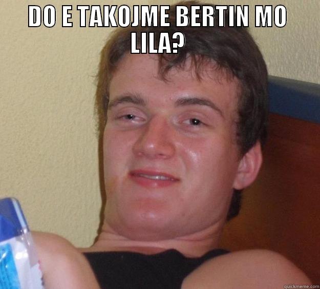 DO E TAKOJME BERTIN MO LILA?  10 Guy