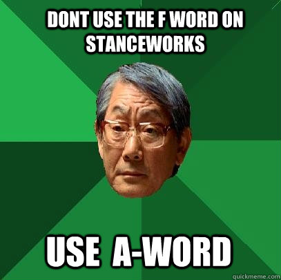 Dont use the F word on stanceworks use  a-Word  High Expectations Asian Father