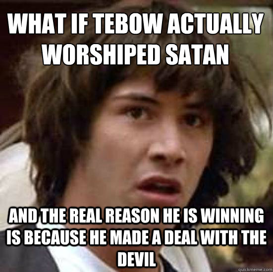 What if Tebow actually worshiped Satan And the real reason he is winning is because he made a deal with the devil  conspiracy keanu