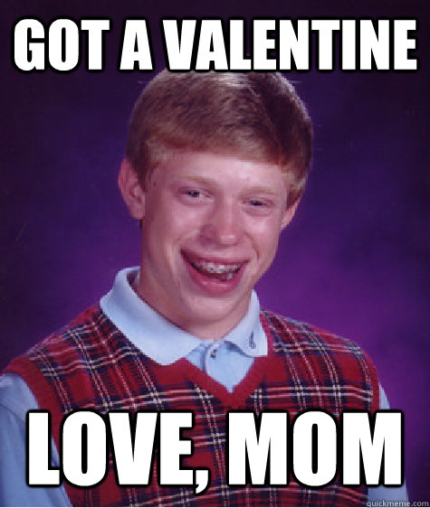 Got a valentine love, mom - Got a valentine love, mom  Bad Luck Brian