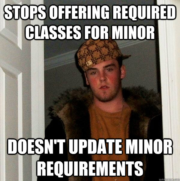 Stops offering required classes for minor doesn't update minor requirements  Scumbag Steve