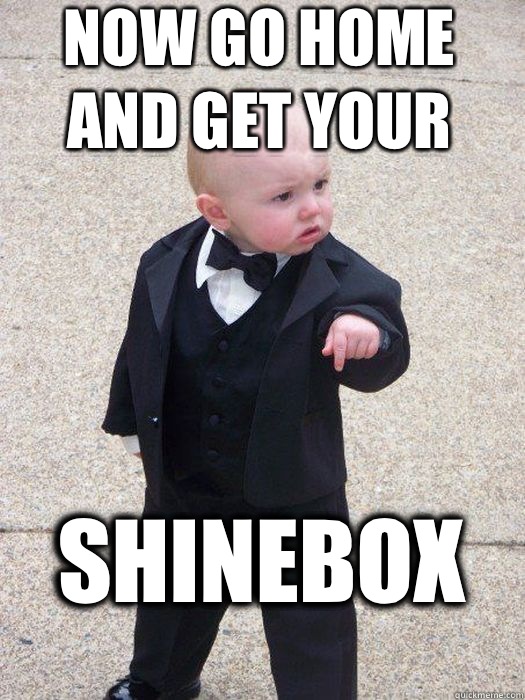 Now go home and get your Shinebox   Baby Godfather