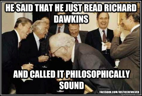 He said that he just read Richard Dawkins and called it philosophically sound facebook.com/JusticeRevolver  And then they said